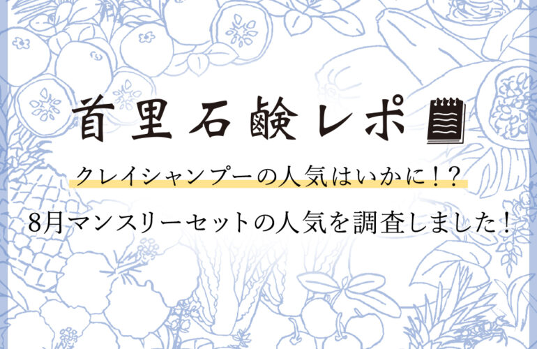 首里石鹸レポVol.40 クレイシャンプーの人気はいかに！？８月マンスリーセットの人気を調査しました！