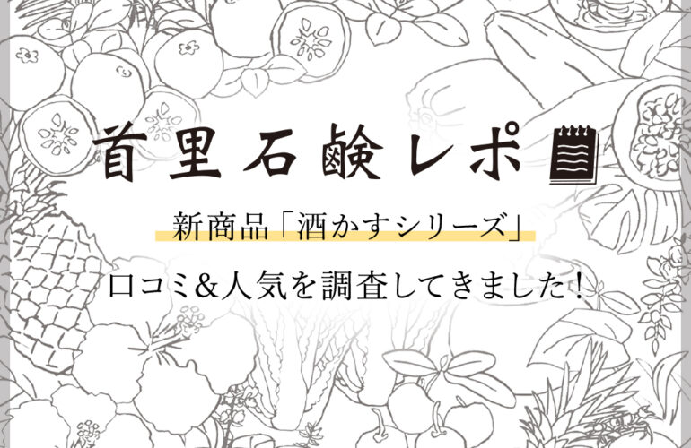 首里石鹸レポVol.43　新商品「酒かすシリーズ」口コミ＆人気調査してきました！