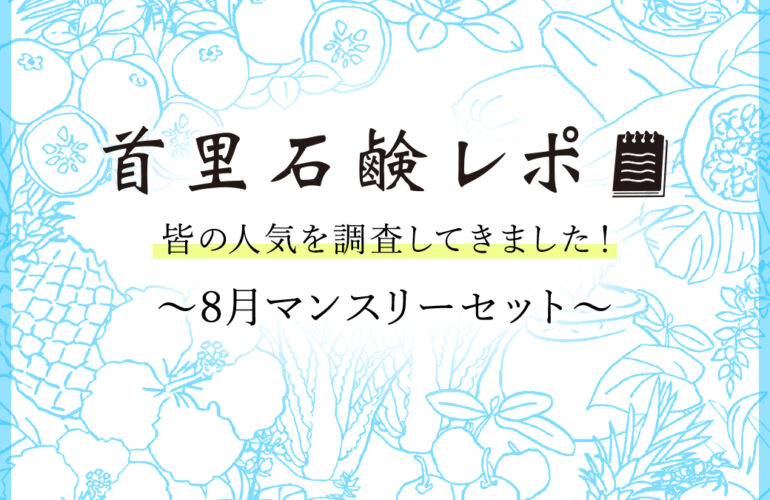 首里石鹸レポVol.52　皆の人気を調査してきました！～8月マンスリーセット～