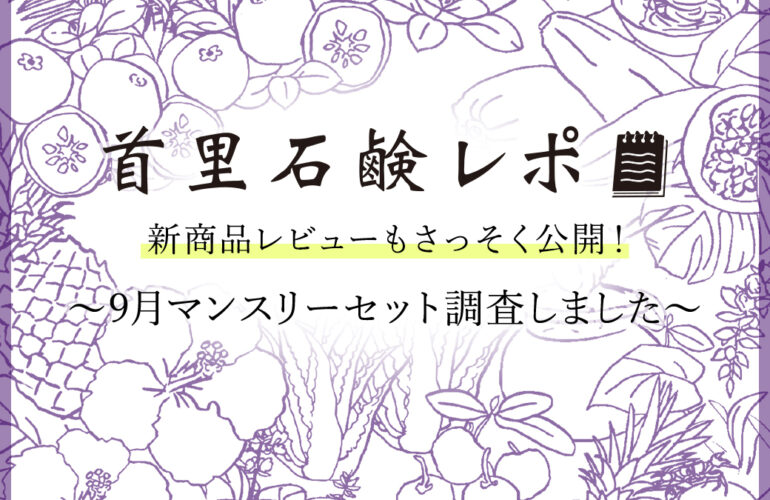 首里石鹸レポVol.53　新商品レビューもさっそく公開！～9月マンスリーセット調査しました～