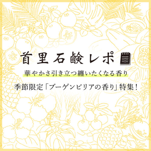 首里石鹸レポVol.54　華やかさ引き立つ纏いたくなる香り～季節限定「ブーゲンビリアの香り」特集！